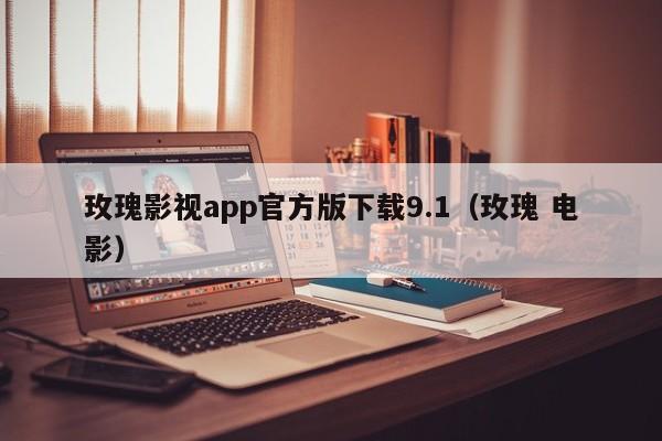 玫瑰影视app官方版下载9.1(玫瑰 电影)