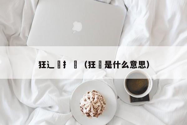 狂辶喿扌畐（狂獧是什么意思）