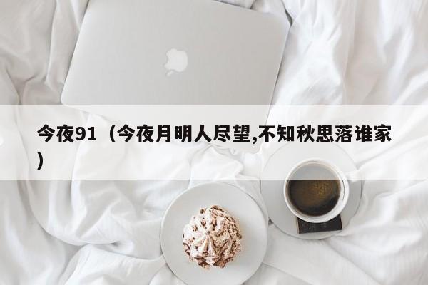今夜91(今夜月明人尽望,不知秋思落谁家)