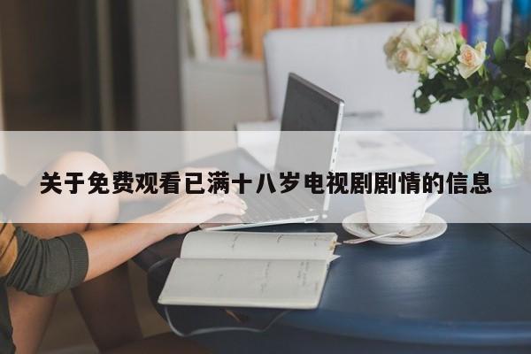 关于免费观看已满十八岁电视剧剧情的信息