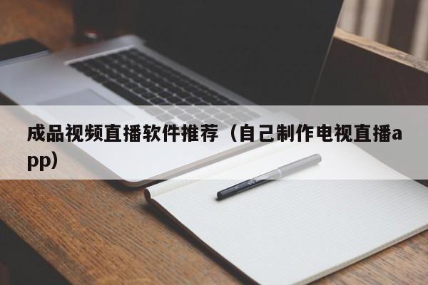 成品视频直播软件推荐（自己制作电视直播app）