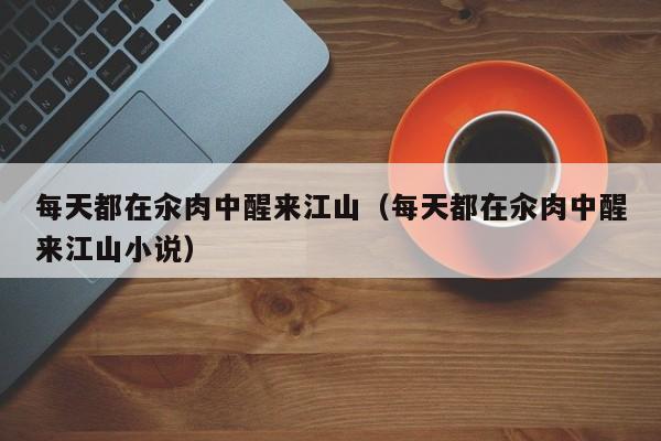 每天都在汆肉中醒来江山（每天都在汆肉中醒来江山小说）
