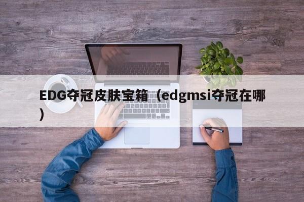 EDG夺冠皮肤宝箱(edgmsi夺冠在哪)
