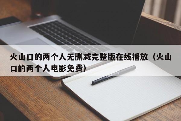火山口的两个人无删减完整版在线播放(火山口的两个人电影免费)