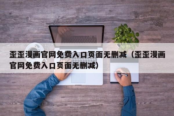 歪歪漫画官网免费入口页面无删减(歪歪漫画官网免费入口页面无删减)