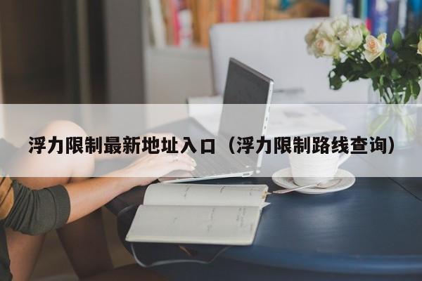 浮力限制最新地址入口(浮力限制路线查询)