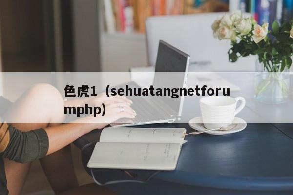 色虎1（sehuatangnetforumphp）