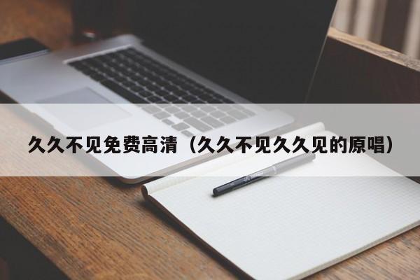 久久不见免费高清(久久不见久久见的原唱)