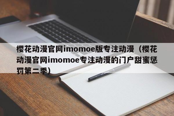 樱花动漫官网imomoe版专注动漫(樱花动漫官网imomoe专注动漫的门户甜蜜惩罚第二季)