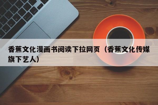 香蕉文化漫画书阅读下拉网页（香蕉文化传媒旗下艺人）