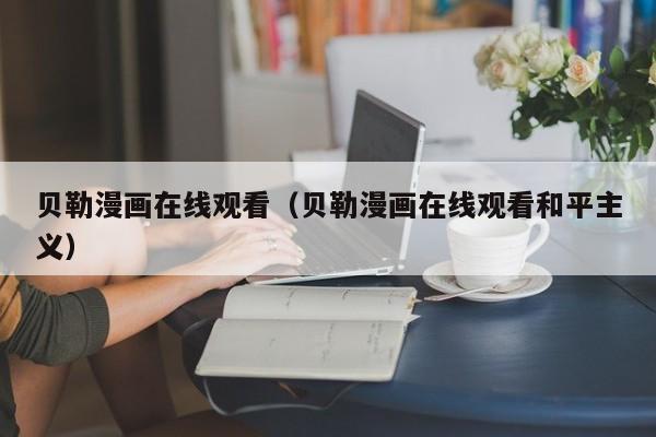 贝勒漫画在线观看(贝勒漫画在线观看和平主义)