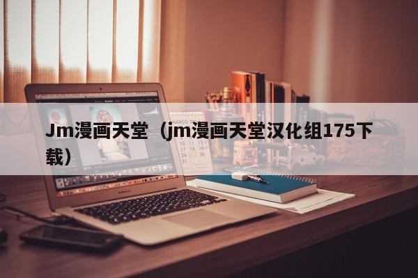 Jm漫画天堂(jm漫画天堂汉化组175下载)