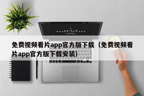 免费视频看片app官方版下载(免费视频看片app官方版下载安装)