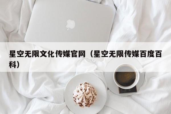 星空无限文化传媒官网(星空无限传媒百度百科)