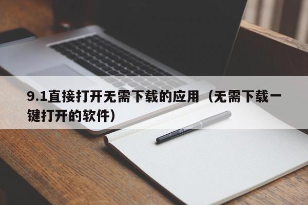 9.1直接打开无需下载的应用(无需下载一键打开的软件)