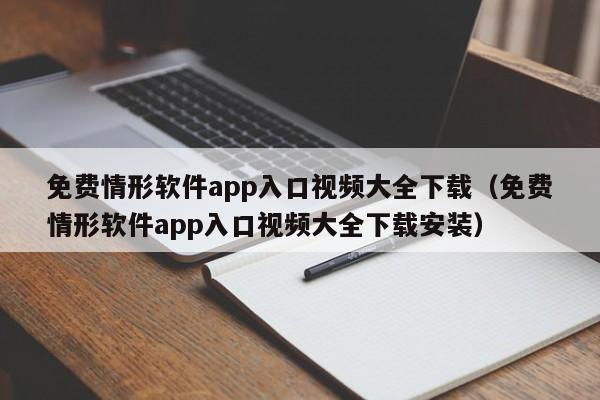 免费情形软件app入口视频大全下载(免费情形软件app入口视频大全下载安装)