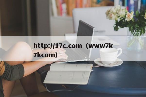 http://17c.com(www7k7kcom)