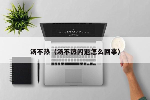 汤不热(汤不热闪退怎么回事)