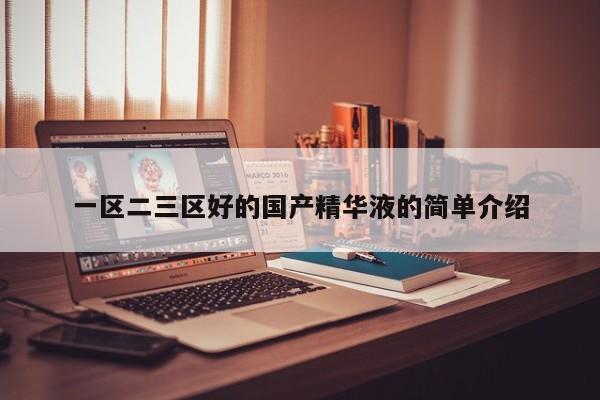 一区二三区好的国产精华液的简单介绍