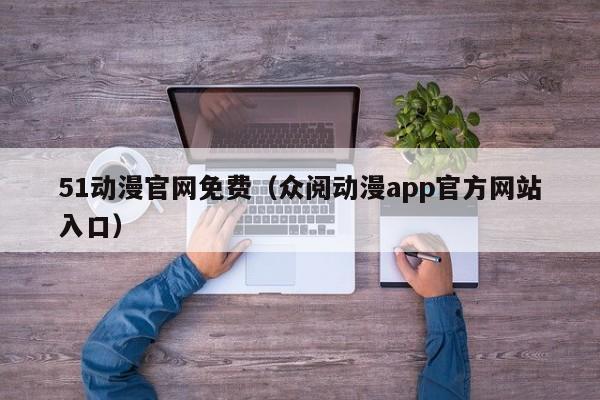 51动漫官网免费(众阅动漫app官方网站入口)