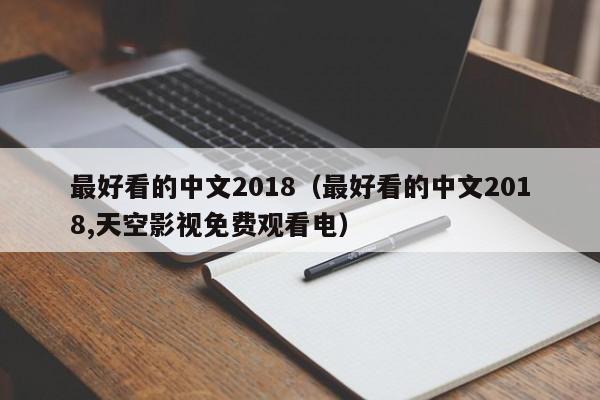 最好看的中文2018(最好看的中文2018,天空影视免费观看电)
