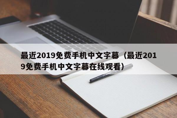 最近2019免费手机中文字幕(最近2019免费手机中文字幕在线观看)