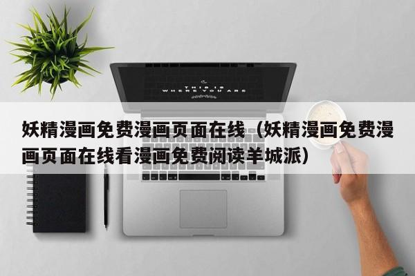 妖精漫画免费漫画页面在线(妖精漫画免费漫画页面在线看漫画免费阅读羊城派)