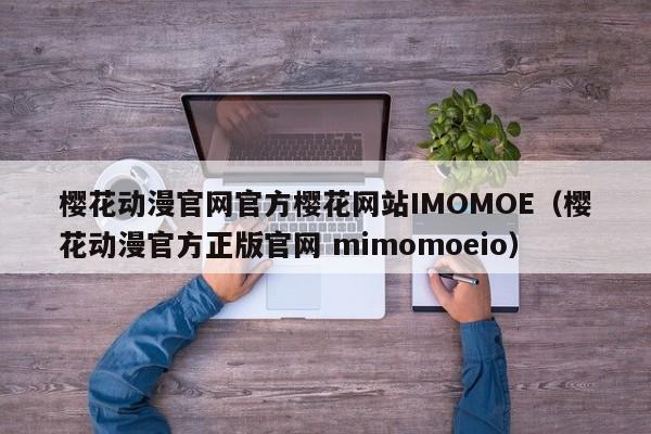 樱花动漫官网官方樱花网站IMOMOE(樱花动漫官方正版官网 mimomoeio)