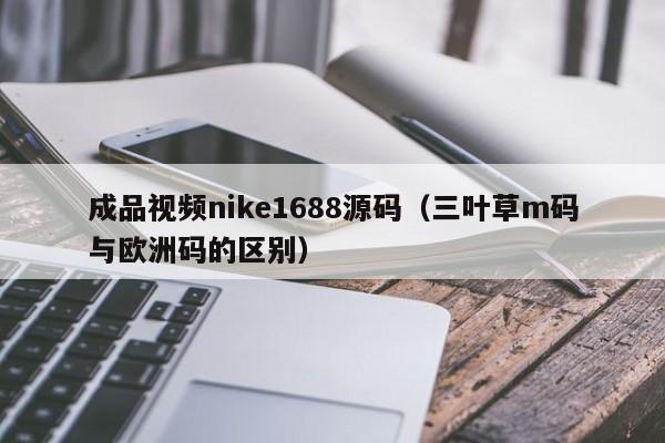 成品视频nike1688源码(三叶草m码与欧洲码的区别)