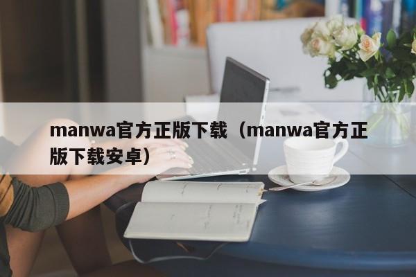 manwa官方正版下载(manwa官方正版下载安卓)