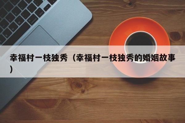 幸福村一枝独秀（幸福村一枝独秀的婚姻故事）
