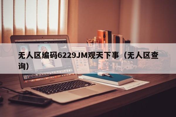 无人区编码6229JM观天下事(无人区查询)