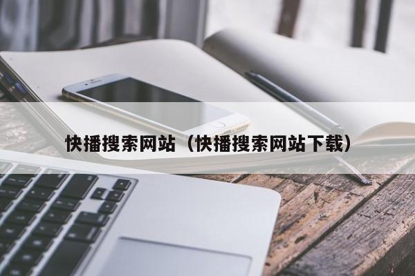 快播搜索网站（快播搜索网站下载）