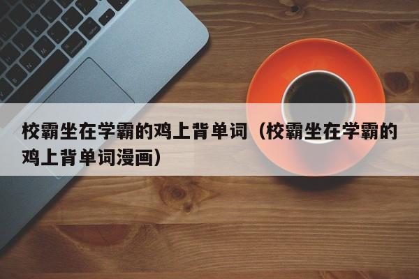 校霸坐在学霸的鸡上背单词(校霸坐在学霸的鸡上背单词漫画)