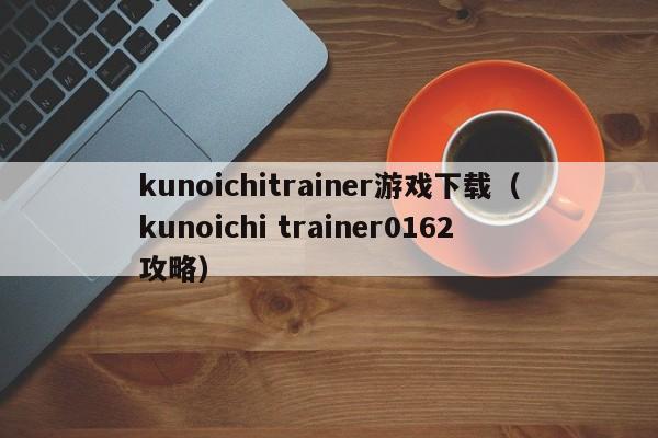 kunoichitrainer游戏下载(kunoichi trainer0162攻略)
