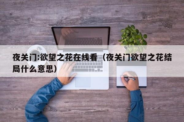 夜关门:欲望之花在线看(夜关门欲望之花结局什么意思)
