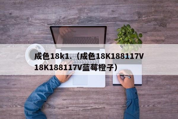 成色18k1.(成色18K188117V18K188117V蓝莓橙子)