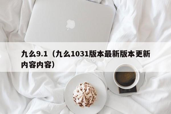 九么9.1(九么1031版本最新版本更新内容内容)