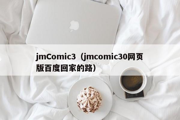 jmComic3(jmcomic30网页版百度回家的路)