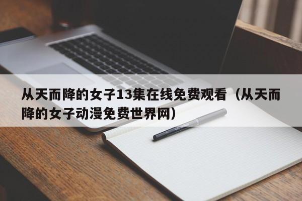从天而降的女子13集在线免费观看（从天而降的女子动漫免费世界网）