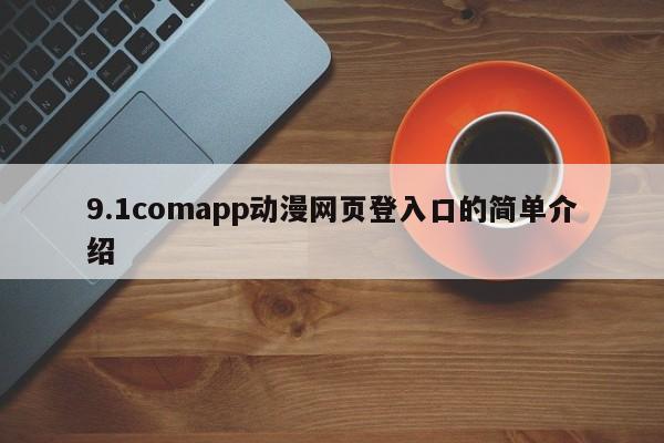 9.1comapp动漫网页登入口的简单介绍