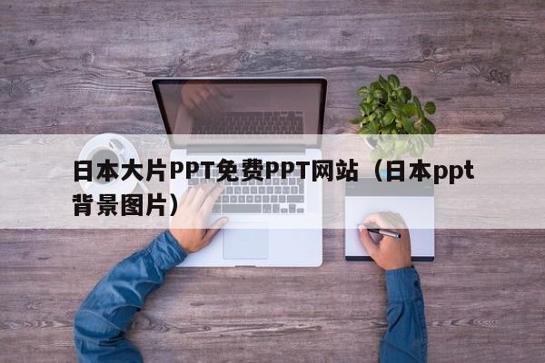 日本大片PPT免费PPT网站(日本ppt背景图片)