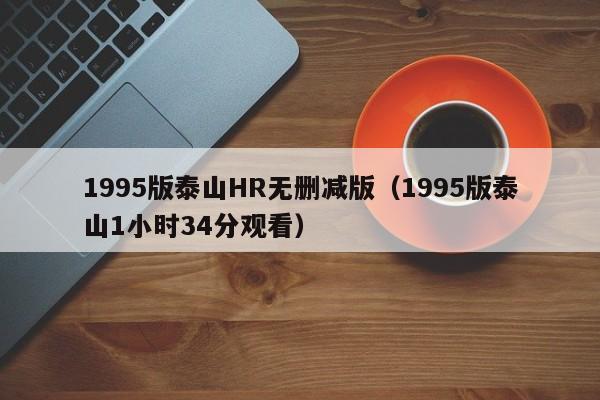 1995版泰山HR无删减版（1995版泰山1小时34分观看）