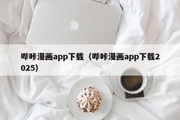 哔咔漫画app下载（哔咔漫画app下载2025）