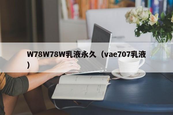 W78W78W乳液永久(vae707乳液)