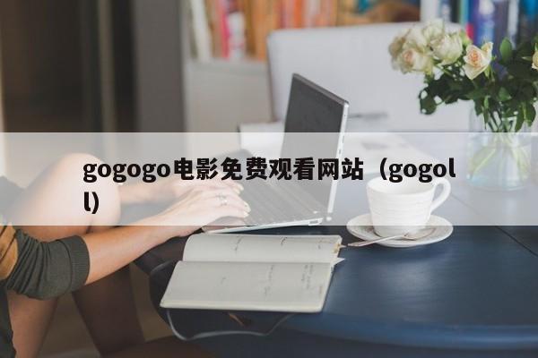 gogogo电影免费观看网站(gogoll)