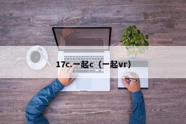 17c.一起c(一起vr)