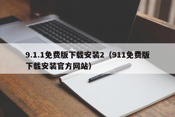 9.1.1免费版下载安装2(911免费版下载安装官方网站)
