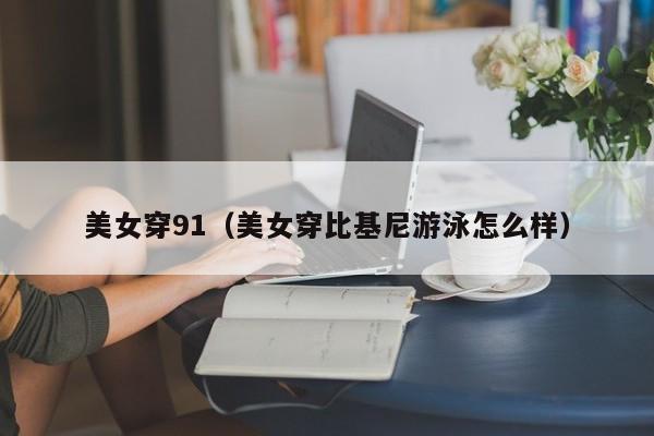 美女穿91(美女穿比基尼游泳怎么样)