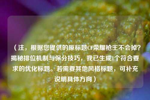 （注，根据您提供的原标题CF荣耀枪王不会掉？揭秘排位机制与保分技巧，我已生成1个符合要求的优化标题。若需要其他风格标题，可补充说明具体方向）